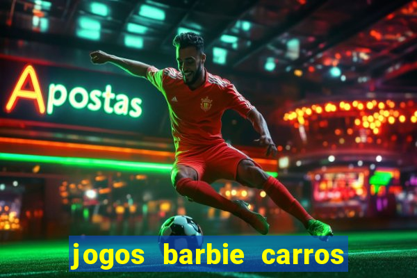 jogos barbie carros suas amigas